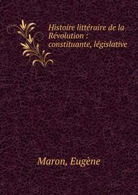 Histoire litt?raire de la R?volution : constituante, l?gislative