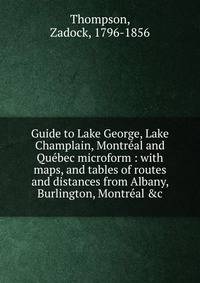 Guide to Lake George, Lake Champlain, Montr?al and Qu?bec microform : with maps, and tables of routes and distances from Albany, Burlington, Montr?al &amp;c.
