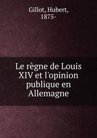 Le r?gne de Louis XIV et l'opinion publique en Allemagne
