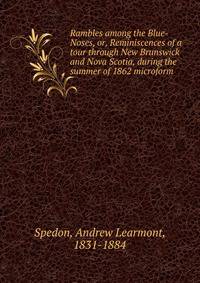 Rambles among the Blue-Noses, or, Reminiscences of a tour through New Brunswick and Nova Scotia, during the summer of 1862 microform