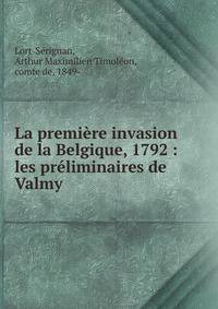 La premi?re invasion de la Belgique, 1792 : les pr?liminaires de Valmy
