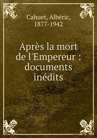 Apr?s la mort de l'Empereur : documents in?dits