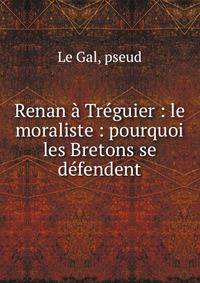 Renan ? Tr?guier : le moraliste : pourquoi les Bretons se d?fendent