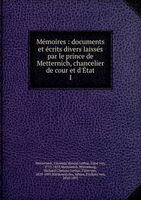 M?moires : documents et ?crits divers laiss?s par le prince de Metternich, chancelier de cour et d'?tat