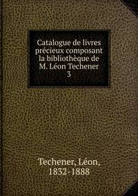 Catalogue de livres pr?cieux composant la biblioth?que de M. L?on Techener