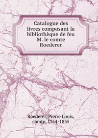 Catalogue des livres composant la biblioth?que de feu M. le comte Roederer