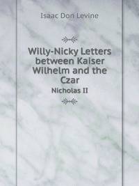 Willy-Nicky Letters between Kaiser Wilhelm and the Czar. Nicholas II
