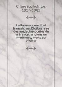 Le Parnasse m?dical fran?ais, ou, Dictionnaire des m?decins-po?tes de la France : anciens ou modernes, morts ou vivants