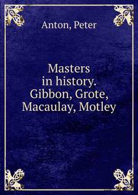 Masters in history. Gibbon, Grote, Macaulay, Motley
