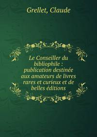 Le Conseiller du bibliophile : publication destin?e aux amateurs de livres rares et curieux et de belles ?ditions