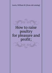 How to raise poultry for pleasure and profit;