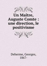 Un Ma?tre, Auguste Comte : une direction, le positivisme