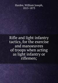 Rifle and light infantry tactics, for the exercise and manoeuvres of troops when acting as light infantry or riflemen;