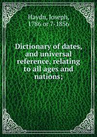 Dictionary of dates, and universal reference, relating to all ages and nations;