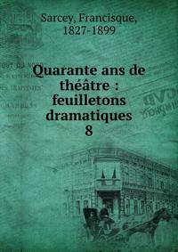 Quarante ans de thtre : feuilletons dramatiques. 8