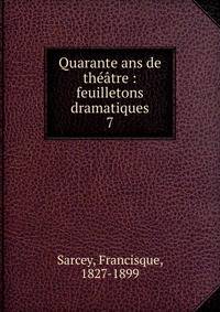 Quarante ans de thtre : feuilletons dramatiques. 7
