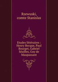 Etudes litt?raires : Henry Becque, Paul Bourget, Gabriel S?ailles, Guy de Maupassant