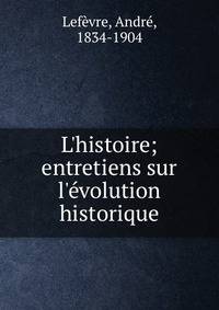 L'histoire; entretiens sur l'?volution historique