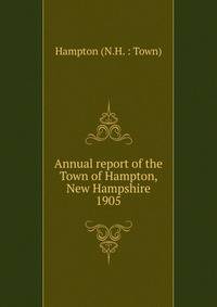 Annual report of the selectmen treasurer Highway Agents, The School Boards and Library Committee of the Town of Hampton for the year ending February 15 1905