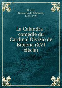 La Calandra : com?die du Cardinal Divizio de Bibiena (XVI si?cle)