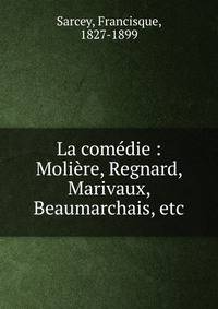 La com?die : Moli?re, Regnard, Marivaux, Beaumarchais, etc.