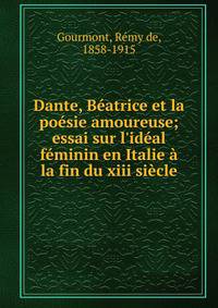 Dante, B?atrice et la po?sie amoureuse; essai sur l'id?al f?minin en Italie ? la fin du xiii si?cle