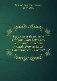 Les princes de la jeune critique: Jules Lema?tre, Ferdinand Bruneti?re, Anatole France, Louis Ganderax, Paul Bourget