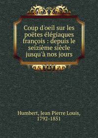 Coup d'oeil sur les po?tes ?l?giaques fran?ois : depuis le seizi?me si?cle jusqu'? nos jours