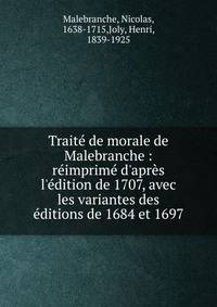 Trait? de morale de Malebranche : r?imprim? d'apr?s l'?dition de 1707, avec les variantes des ?ditions de 1684 et 1697