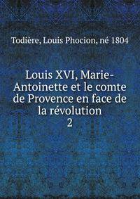 Louis XVI, Marie-Antoinette et le comte de Provence en face de la rvolution. 2