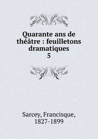 Quarante ans de thtre : feuilletons dramatiques. 5