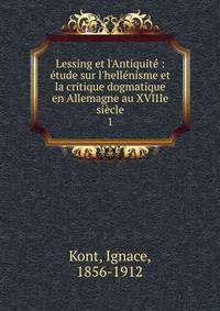 Lessing et l'Antiquit? : ?tude sur l'hell?nisme et la critique dogmatique en Allemagne au XVIIIe si?cle