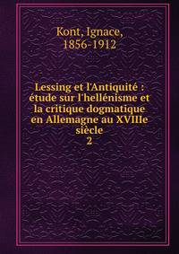 Lessing et l'Antiquit? : ?tude sur l'hell?nisme et la critique dogmatique en Allemagne au XVIIIe si?cle
