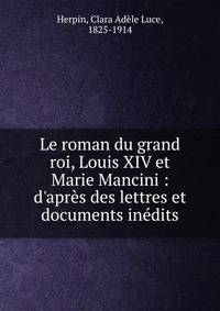 Le roman du grand roi, Louis XIV et Marie Mancini : d'apr?s des lettres et documents in?dits