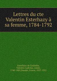 Lettres du cte Valentin Esterhazy ? sa femme, 1784-1792