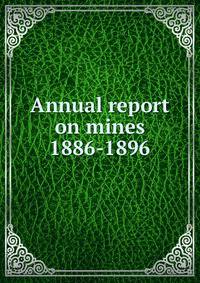 Annual report on mines. 1886-1896