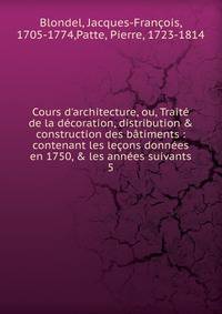 Cours d'architecture, ou, Trait? de la d?coration, distribution &amp; construction des b?timents : contenant les le?ons donn?es en 1750, &amp; les ann?es suivants