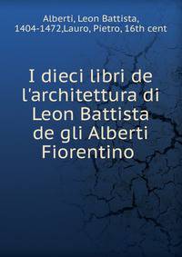 I dieci libri de l'architettura di Leon Battista de gli Alberti Fiorentino .