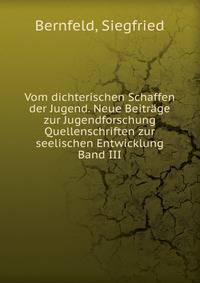 Vom dichterischen Schaffen der Jugend. Neue Beitr?ge zur Jugendforschung Quellenschriften zur seelischen Entwicklung Band III.