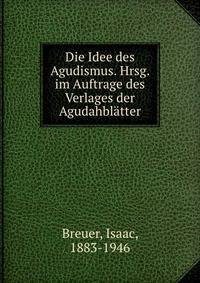 Die Idee des Agudismus. Hrsg. im Auftrage des Verlages der Agudahbl?tter