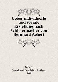 Ueber individuelle und sociale Erziehung nach Schleiermacher von Bernhard Aebert