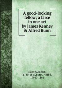 A good-looking fellow; a farce in one act by James Kenney &amp; Alfred Bunn