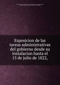 Esposicion de las tareas administrativas del gobierno desde su instalacion hasta el 15 de julio de 1822,