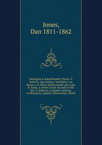 Adolygiad ar ddarlithoedd y Parch. E. Roberts, (gweinidog y bedyddwyr yn Rymni,) yn erbyn Mormoniaeth gan Capt. D. Jones, A review of the lectures of the Rev. E. Roberts, (a Baptist minister in Rhymney,) against Mormonism. Welsh