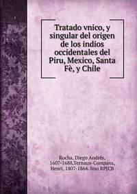 Tratado vnico, y singular del origen de los indios occidentales del Piru, Mexico, Santa Fe, y Chile