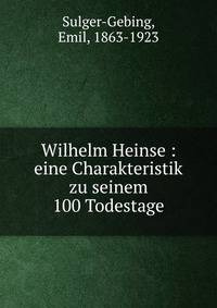 Wilhelm Heinse : eine Charakteristik zu seinem 100 Todestage