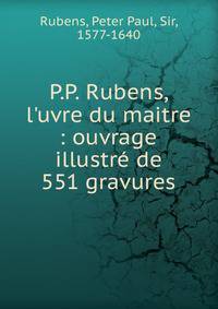 P.P. Rubens, l'uvre du maitre : ouvrage illustr? de 551 gravures