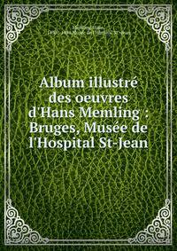 Album illustr? des oeuvres d'Hans Memling : Bruges, Mus?e de l'Hospital St-Jean
