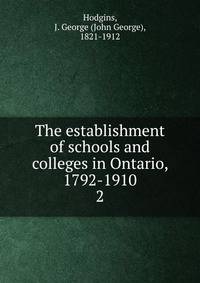 The establishment of schools and colleges in Ontario, 1792-1910. 2