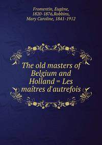 The old masters of Belgium and Holland = Les ma?tres d'autrefois